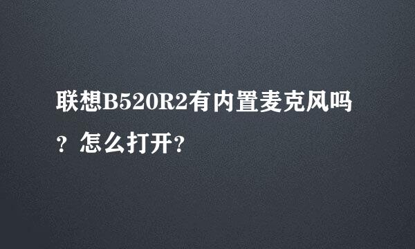 联想B520R2有内置麦克风吗？怎么打开？