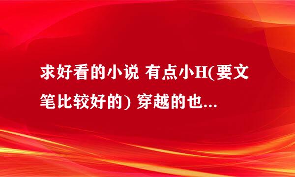 求好看的小说 有点小H(要文笔比较好的) 穿越的也可以，现代古代都可以