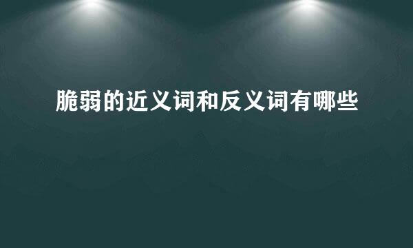 脆弱的近义词和反义词有哪些