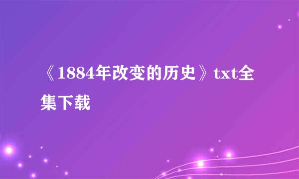 《1884年改变的历史》txt全集下载