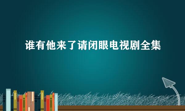 谁有他来了请闭眼电视剧全集