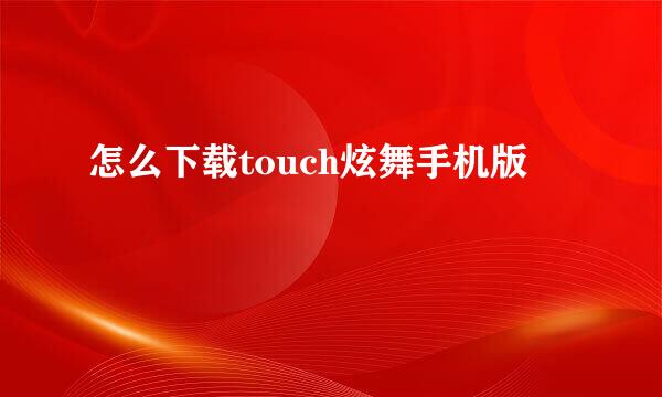 怎么下载touch炫舞手机版