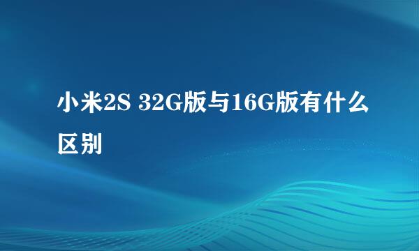 小米2S 32G版与16G版有什么区别