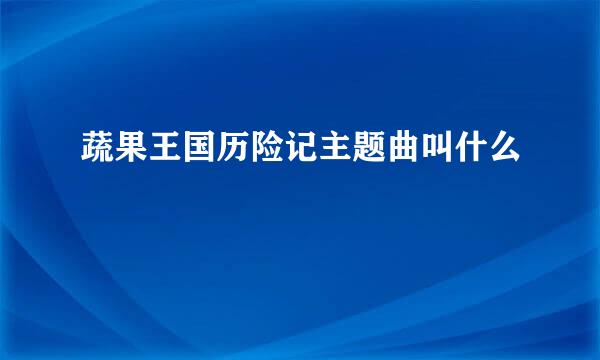 蔬果王国历险记主题曲叫什么