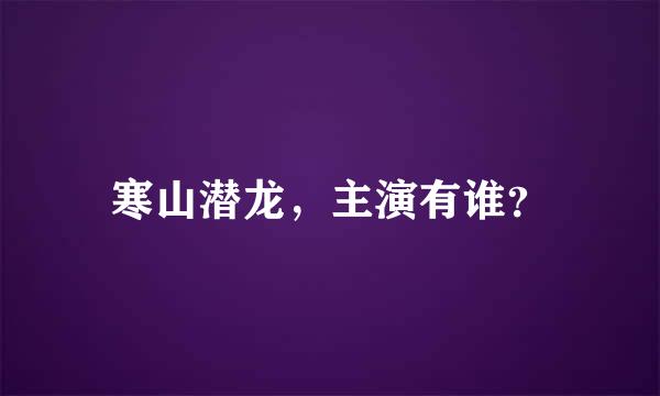 寒山潜龙，主演有谁？