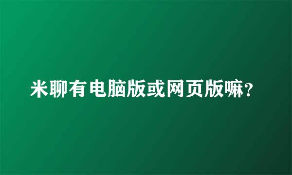 米聊有电脑版或网页版嘛？