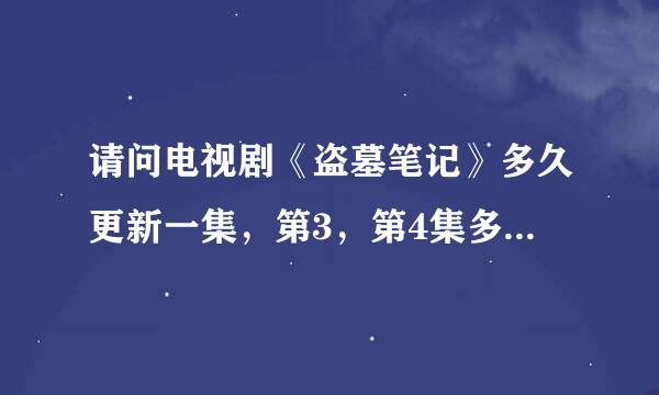 请问电视剧《盗墓笔记》多久更新一集，第3，第4集多久可以看