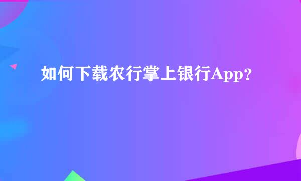 如何下载农行掌上银行App？