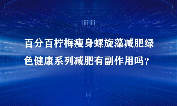 百分百柠梅瘦身螺旋藻减肥绿色健康系列减肥有副作用吗？