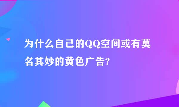 为什么自己的QQ空间或有莫名其妙的黄色广告?