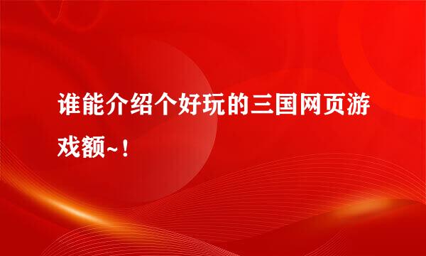 谁能介绍个好玩的三国网页游戏额~！