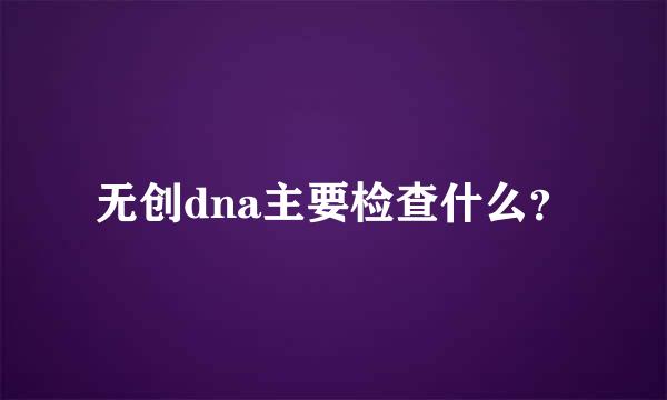 无创dna主要检查什么？