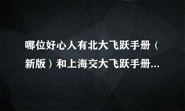 哪位好心人有北大飞跃手册（新版）和上海交大飞跃手册，这个很难买到啊，有的发给我或者告诉我在哪里买吧!