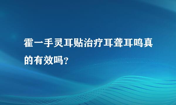 霍一手灵耳贴治疗耳聋耳鸣真的有效吗？