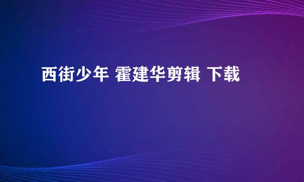 西街少年 霍建华剪辑 下载