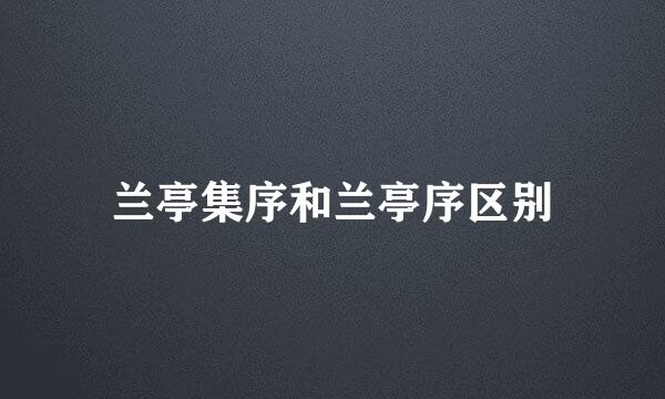 兰亭集序和兰亭序区别