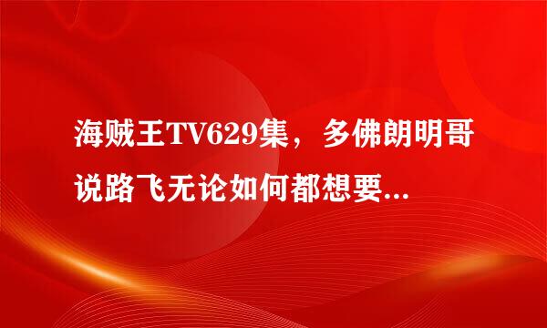 海贼王TV629集，多佛朗明哥说路飞无论如何都想要的东西是什么？