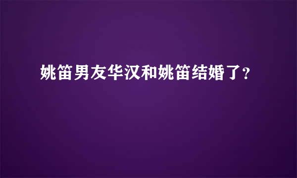 姚笛男友华汉和姚笛结婚了？