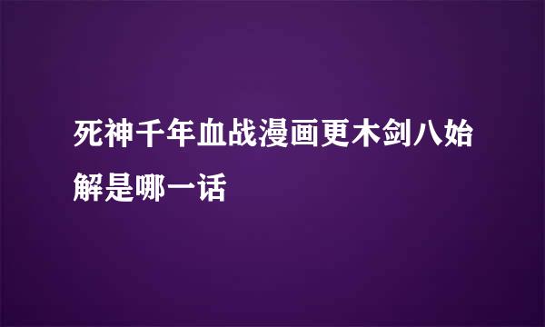 死神千年血战漫画更木剑八始解是哪一话