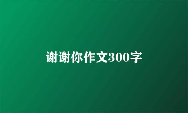 谢谢你作文300字