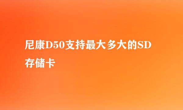 尼康D50支持最大多大的SD存储卡