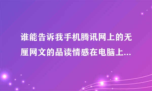 谁能告诉我手机腾讯网上的无厘网文的品读情感在电脑上为什么搜不到？里面有篇文是“你愿嫁给没有钱的男人