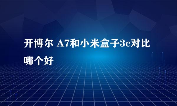 开博尔 A7和小米盒子3c对比哪个好