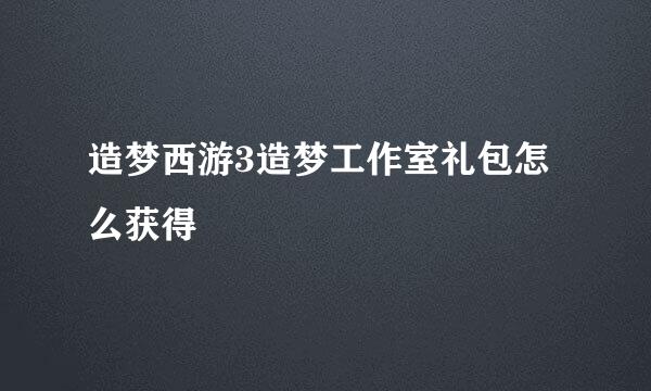 造梦西游3造梦工作室礼包怎么获得