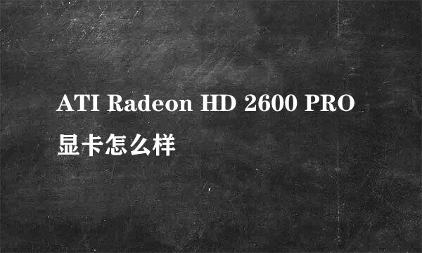 ATI Radeon HD 2600 PRO显卡怎么样