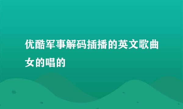 优酷军事解码插播的英文歌曲女的唱的