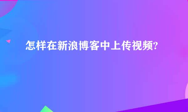 怎样在新浪博客中上传视频?