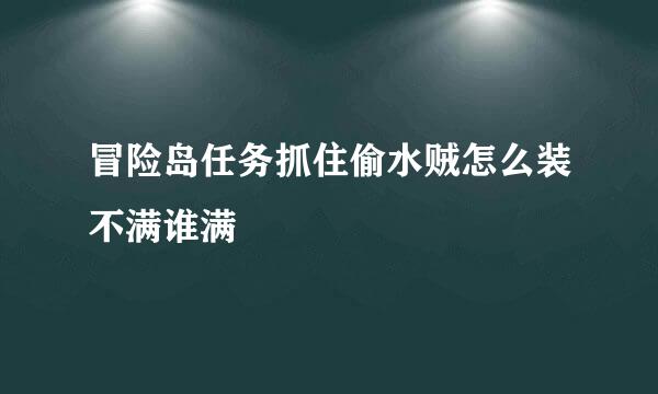 冒险岛任务抓住偷水贼怎么装不满谁满