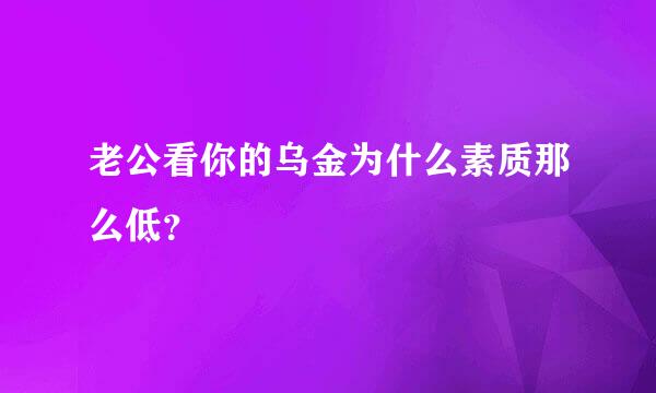 老公看你的乌金为什么素质那么低？