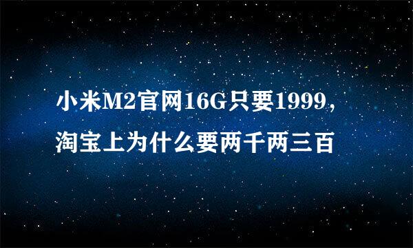 小米M2官网16G只要1999，淘宝上为什么要两千两三百