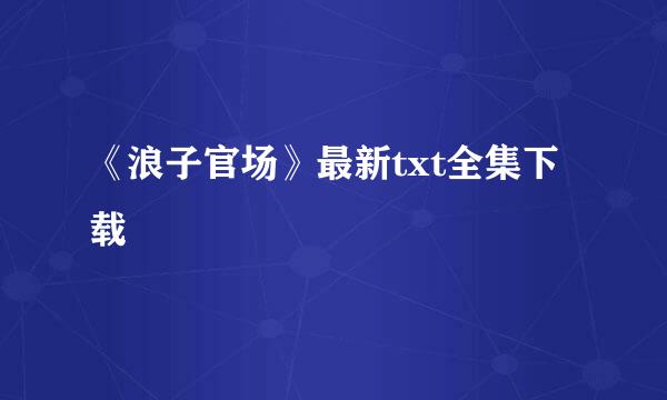 《浪子官场》最新txt全集下载