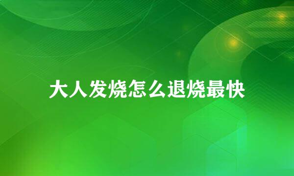 大人发烧怎么退烧最快