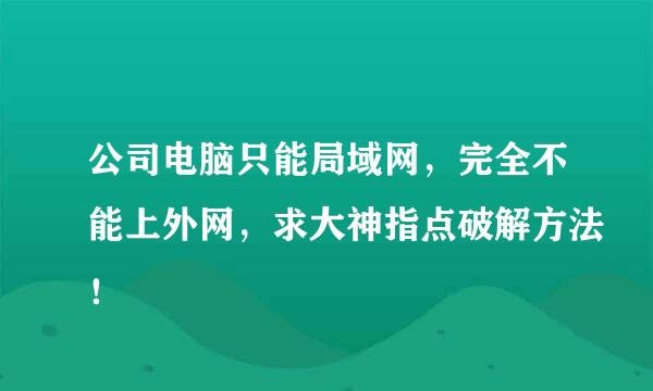 公司电脑只能局域网，完全不能上外网，求大神指点破解方法！