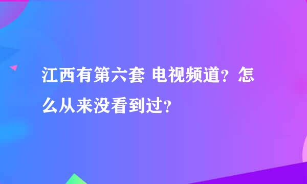 江西有第六套 电视频道？怎么从来没看到过？