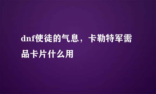 dnf使徒的气息，卡勒特军需品卡片什么用