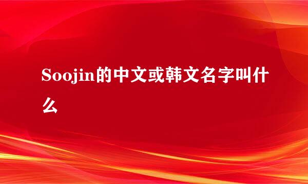 Soojin的中文或韩文名字叫什么