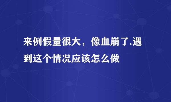 来例假量很大，像血崩了.遇到这个情况应该怎么做