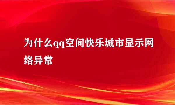 为什么qq空间快乐城市显示网络异常