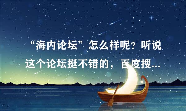 “海内论坛”怎么样呢？听说这个论坛挺不错的，百度搜索第一个就是？大家帮忙看一下把