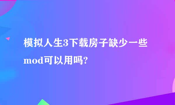 模拟人生3下载房子缺少一些mod可以用吗?