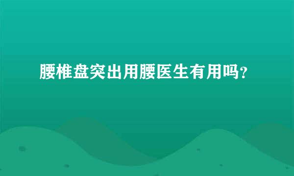 腰椎盘突出用腰医生有用吗？