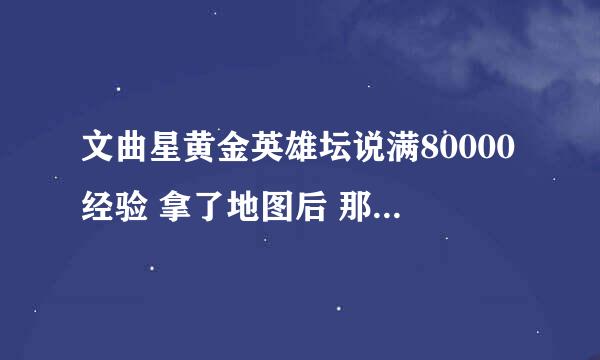 文曲星黄金英雄坛说满80000经验 拿了地图后 那8个坛主在哪