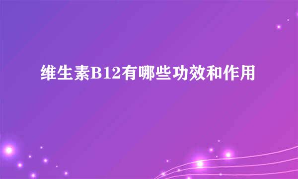 维生素B12有哪些功效和作用