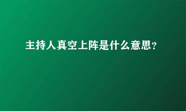 主持人真空上阵是什么意思？