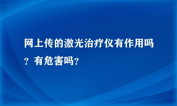 网上传的激光治疗仪有作用吗？有危害吗？