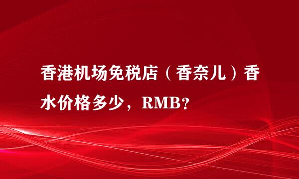 香港机场免税店（香奈儿）香水价格多少，RMB？